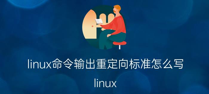 linux命令输出重定向标准怎么写 linux catalina.out可以删除吗？